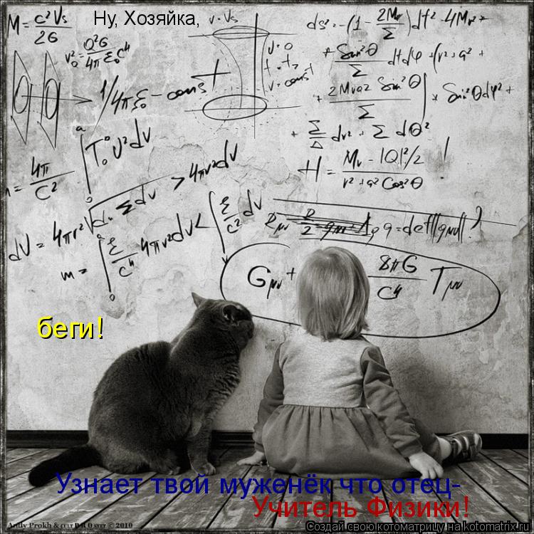 Ну, Хозяйка, беги! Узнает твой муженёк что отец- Учитель Физики!... Котоматрица: Ну, Хозяйка, беги! Узнает твой муженёк что отец- Учитель Физики!