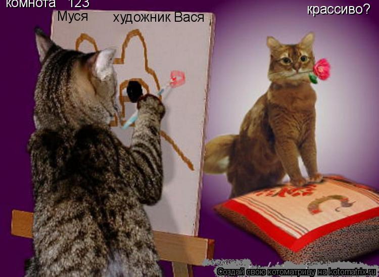 Муся художник Вася крассиво? комнота № 123... Котоматрица: Муся художник Вася крассиво? комнота № 123