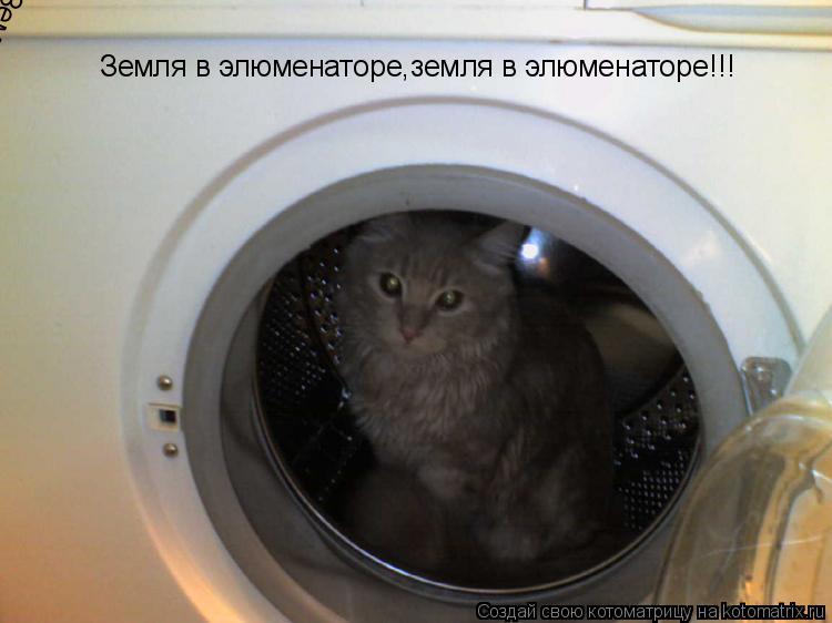 Земля в элюменаторе,земля в элюменаторе!!! Земля в элюменаторе,земля в элюменаторе!!!... Котоматрица: Земля в элюменаторе,земля в элюменаторе!!! Земля в элюменаторе,земля в элюменаторе!!!