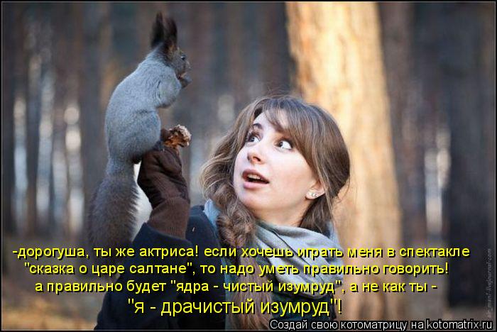 -дорогуша, ты же актриса! если хочешь играть меня в спектакле "сказка о царе салтане", то надо уметь ... Котоматрица: -дорогуша, ты же актриса! если хочешь играть меня в спектакле "сказка о царе салтане", то надо уметь правильно говорить! а правильно будет "яд