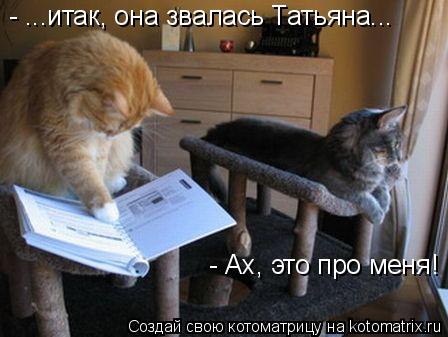 Котоматрица: - ...итак, она звалась Татьяна... - Ах, это про меня!