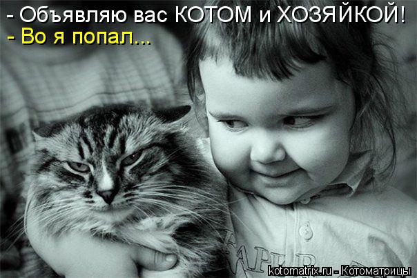 - Объявляю вас КОТОМ и ХОЗЯЙКОЙ! - Во я попал...... Котоматрица: - Объявляю вас КОТОМ и ХОЗЯЙКОЙ! - Во я попал...
