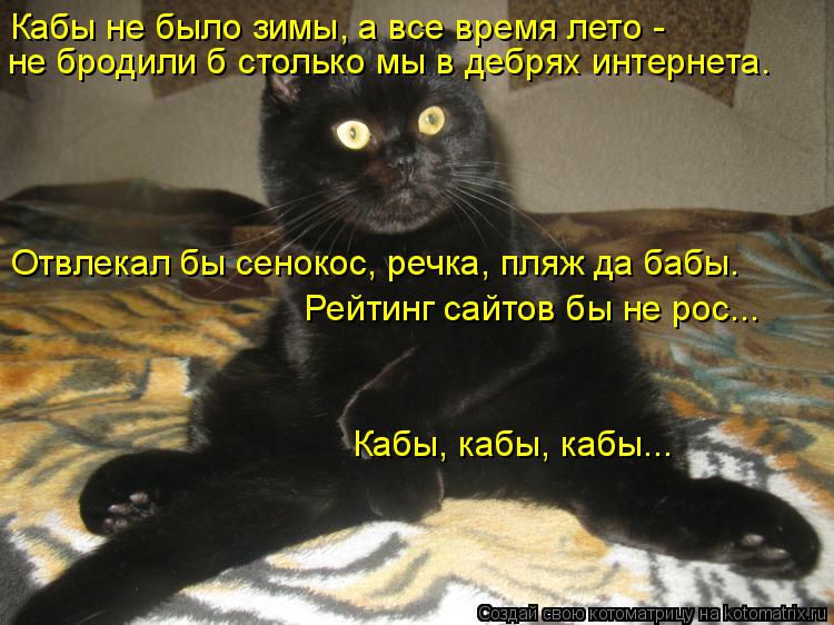 Кабы не было зимы, а все время лето - не бродили б столько мы в дебрях интернета. Отвлекал бы сеноко... Котоматрица: Кабы не было зимы, а все время лето - не бродили б столько мы в дебрях интернета. Отвлекал бы сенокос, речка, пляж да бабы. Рейтинг сайтов бы н