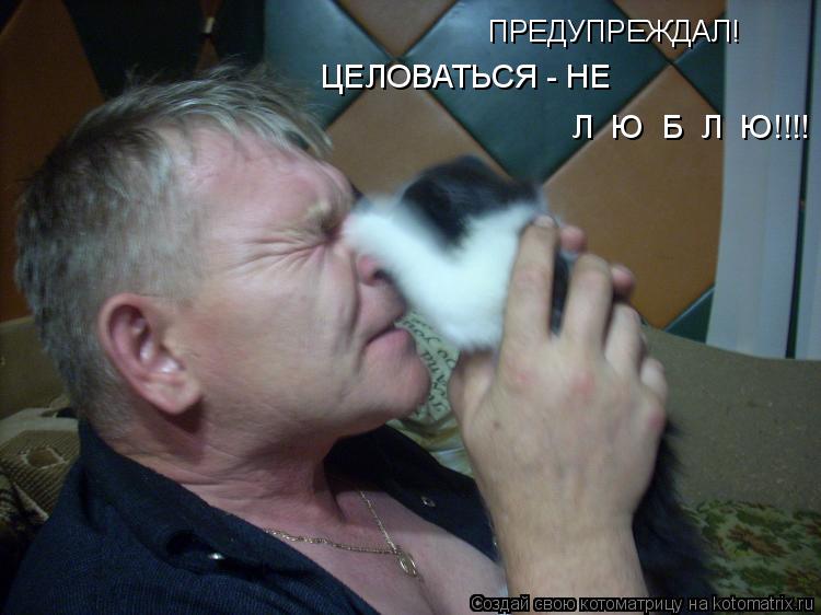 Котоматрица: ПРЕДУПРЕЖДАЛ! ЦЕЛОВАТЬСЯ - НЕ   Л  Ю  Б  Л  Ю!!!!