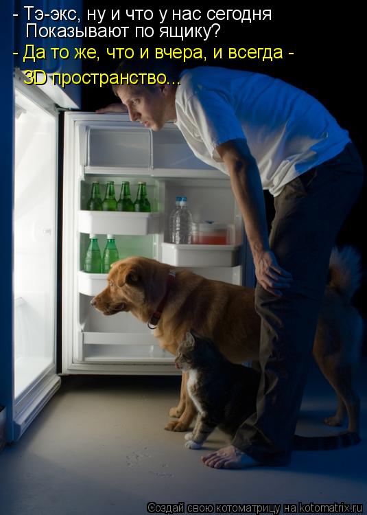 - Тэ-экс, ну и что у нас сегодня Показывают по ящику? - Да то же, что и вчера, и всегда - 3D простран... Котоматрица: - Тэ-экс, ну и что у нас сегодня Показывают по ящику? - Да то же, что и вчера, и всегда - 3D пространство...