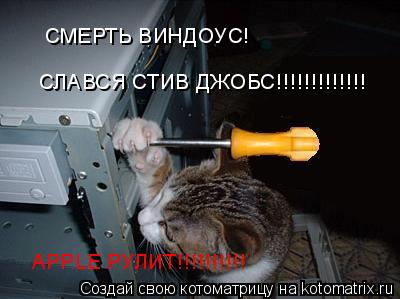 СМЕРТЬ ВИНДОУС! СЛАВСЯ СТИВ ДЖОБС!!!!!!!!!!!!! APPLE РУЛИТ!!!!!!!!!!... Котоматрица: СМЕРТЬ ВИНДОУС! СЛАВСЯ СТИВ ДЖОБС!!!!!!!!!!!!! APPLE РУЛИТ!!!!!!!!!!