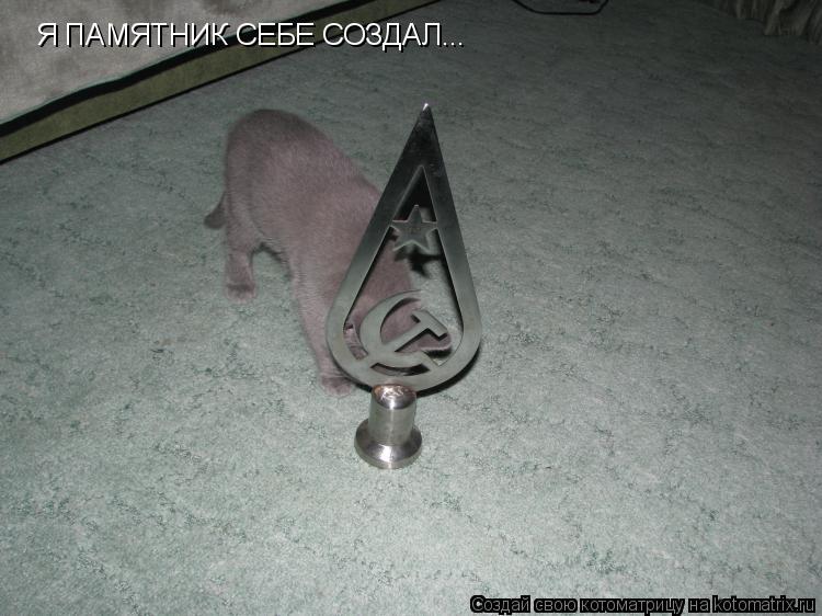 Я ПАМЯТНИК СЕБЕ СОЗДАЛ...... Котоматрица: Я ПАМЯТНИК СЕБЕ СОЗДАЛ...
