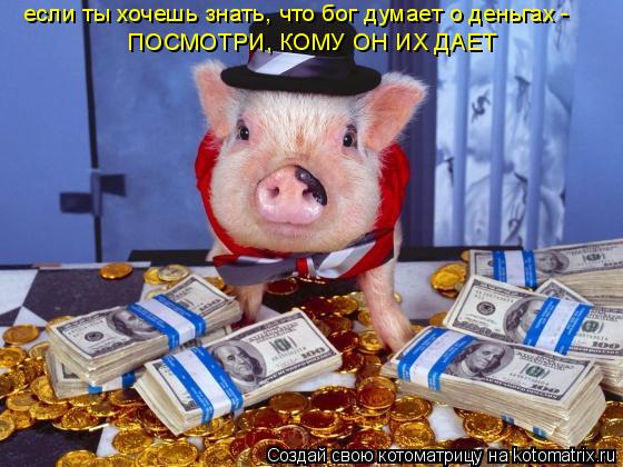 если ты хочешь знать, что бог думает о деньгах - ПОСМОТРИ, КОМУ ОН ИХ ДАЕТ... Котоматрица: если ты хочешь знать, что бог думает о деньгах - ПОСМОТРИ, КОМУ ОН ИХ ДАЕТ