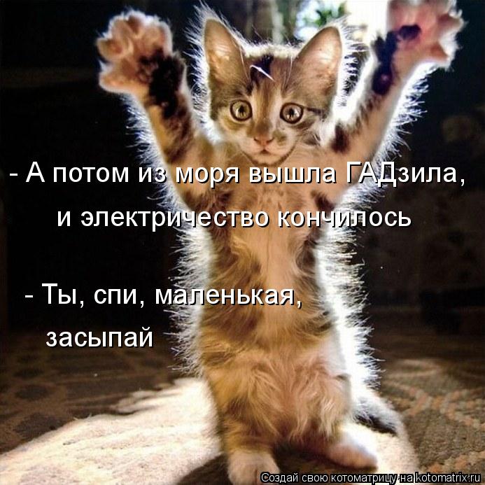 Котоматрица: - А потом из моря вышла ГАДзила, и электричество кончилось - Ты, спи, маленькая, засыпай