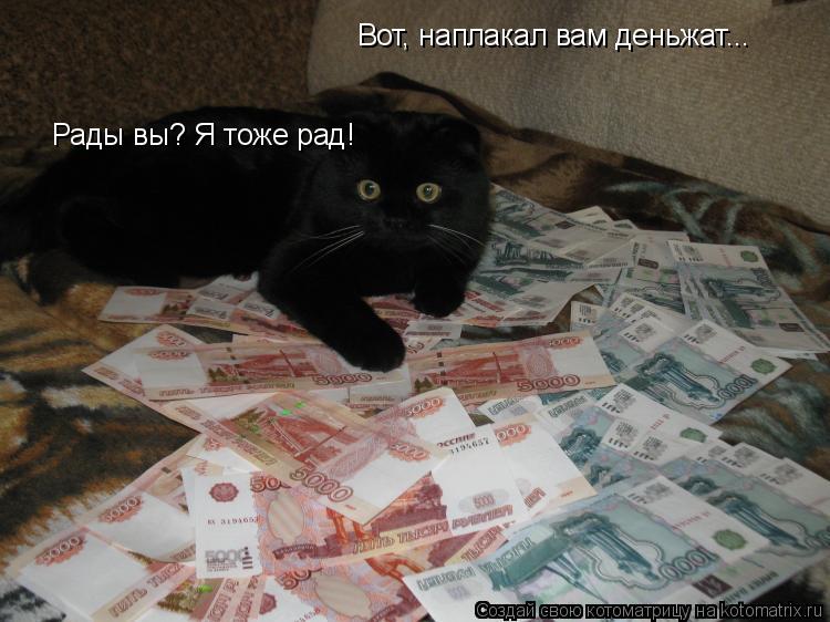Котоматрица: Вот, наплакал вам деньжат... Рады вы? Я тоже рад!