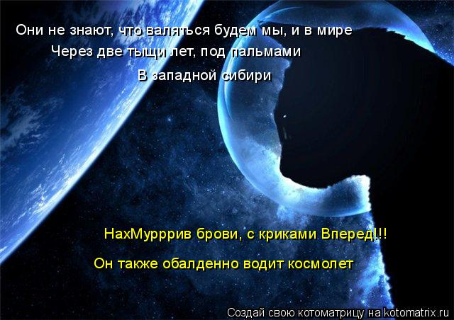 Котоматрица: Они не знают, что валяться будем мы, и в мире Через две тыщи лет, под пальмами В западной сибири НахМурррив брови, с криками Вперед!!! Он также 