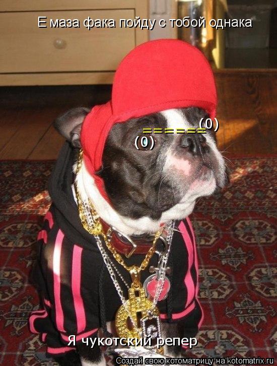 Котоматрица: Е маза фака пойду с тобой однака Я чукотский репер (0) (0) ======