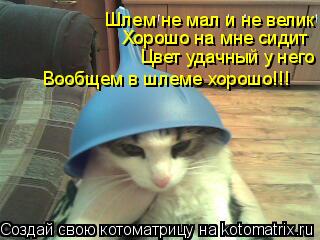 Шлем не мал и не велик Хорошо на мне сидит Цвет удачный у него Вообщем в шлеме хорошо!!!... Котоматрица: Шлем не мал и не велик Хорошо на мне сидит Цвет удачный у него Вообщем в шлеме хорошо!!!