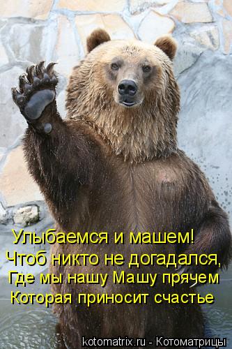 Котоматрица: Улыбаемся и машем! Чтоб никто не догадался, Где мы нашу Машу прячем Которая приносит счастье