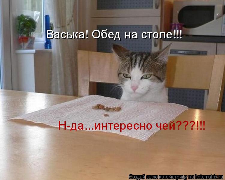 Котоматрица: Васька! Обед на столе!!! Васька! Обед на столе!!! Н-да...интересно чей???!!!