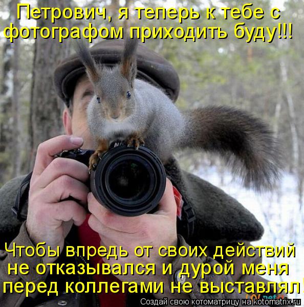 Котоматрица: фотографом приходить буду!!! Петрович, я теперь к тебе с  не отказывался и дурой меня перед коллегами не выставлял! Чтобы впредь от своих дей