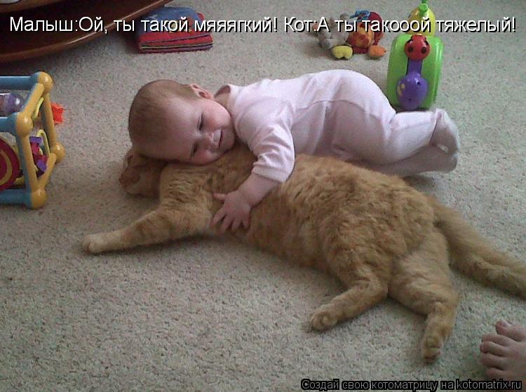 Малыш:Ой, ты такой мяяягкий! Малыш:Ой, ты такой мяяягкий! Кот:А ты такооой тяжелый! Малыш:Ой, ты тако... Котоматрица: Малыш:Ой, ты такой мяяягкий! Малыш:Ой, ты такой мяяягкий! Кот:А ты такооой тяжелый! Малыш:Ой, ты такой мяяягкий! Кот:А ты такооой тяжелый!