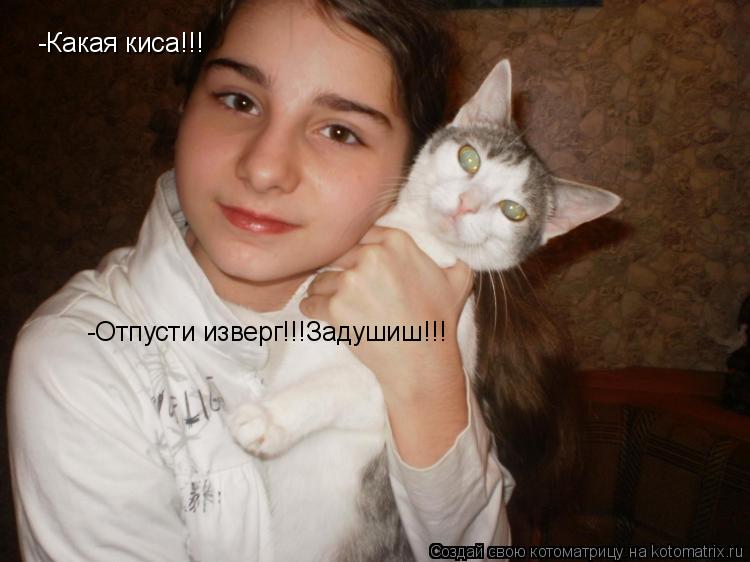 Котоматрица: -Какая киса!!! -Отпусти изверг!!!Задушиш!!!
