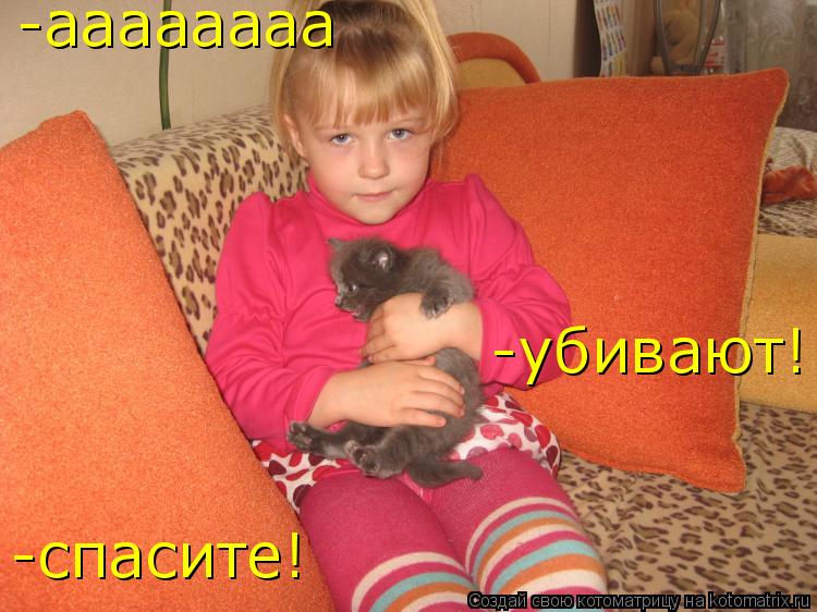 Котоматрица: -аааааааа -спасите! -убивают!