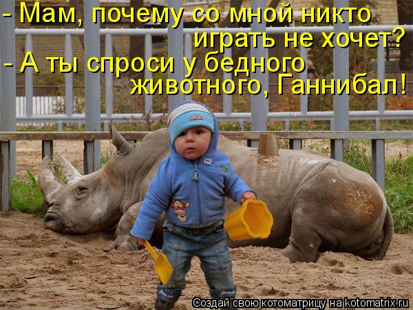 Котоматрица: животного, Ганнибал! - А ты спроси у бедного  играть не хочет? - Мам, почему со мной никто