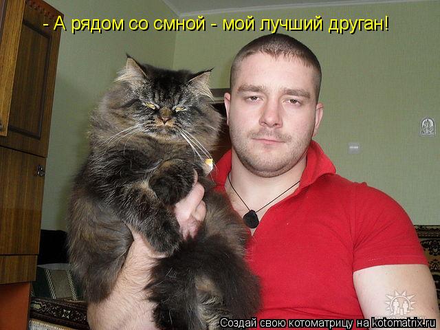 Котоматрица: - А рядом со смной - мой лучший друган!
