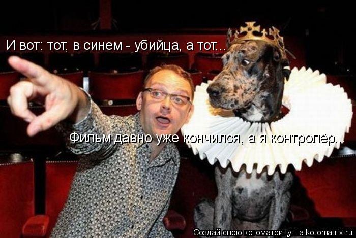 Котоматрица: И вот: тот, в синем - убийца, а тот... Фильм давно уже кончился, а я контролёр...