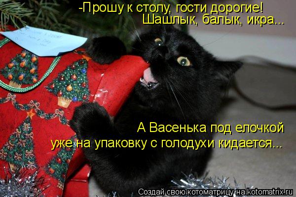 Котоматрица: -Прошу к столу, гости дорогие! Шашлык, балык, икра... А Васенька под елочкой  уже на упаковку с голодухи кидается...
