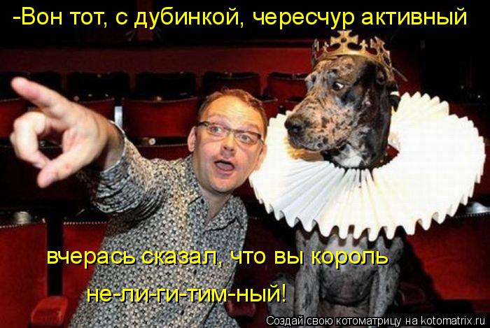 Котоматрица: -Вон тот, с дубинкой, чересчур активный вчерась сказал, что вы король не-ли-ги-тим-ный!