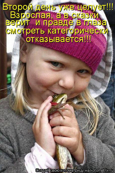 Котоматрица: Второй день уже целует!!! Взрослая, а в сказки  верит  и правде в глаза смотреть категорически отказывается!!!