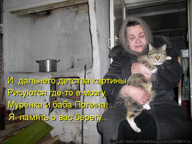 Мурёнка и баба Полина.... И дальнего детства картины, Рисуются где-то в мозгу. Я память о вас берег... Котоматрица: Мурёнка и баба Полина.... И дальнего детства картины, Рисуются где-то в мозгу. Я память о вас берегу...