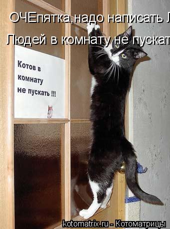 Котоматрица: ОЧЕпятка,надо написать Людей в комнату не пускать !!!  Людей в комнату не пускать !!!