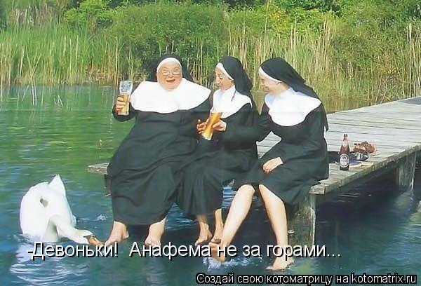 -Девоньки! Анафема не за горами...... Котоматрица: -Девоньки! Анафема не за горами...