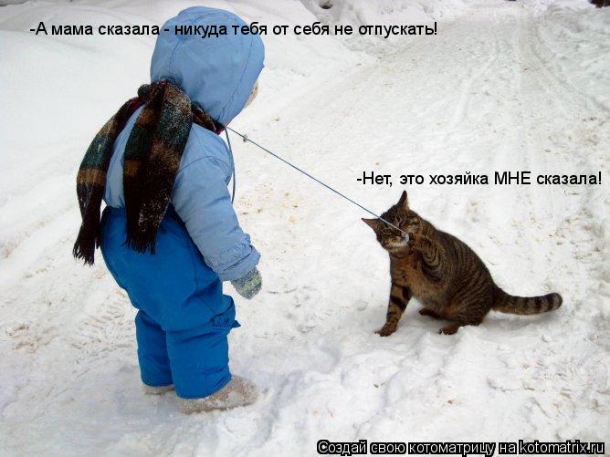 -А мама сказала - никуда тебя от себя не отпускать! -Нет, это хозяйка МНЕ сказала!... Котоматрица: -А мама сказала - никуда тебя от себя не отпускать! -Нет, это хозяйка МНЕ сказала!