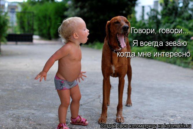 Котоматрица: Я всегда зеваю когда мне интересно Говори, говори...