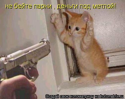 Котоматрица: с мафией у меня разговор простой с мафией у меня разговор простой :НЕ БЕЙТЕ ПАРНИ ,ДЕНЬГИ ПОД МЕТЛОЙ!!! не бейте парни , деньги под метлой! не б