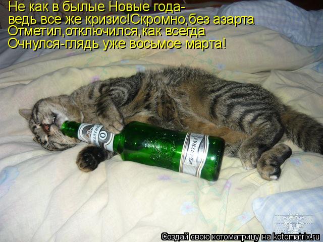 Не как в былые Новые года- ведь все же кризис!Скромно,без азарта Отметил,отключился,как всегда Очнулс... Котоматрица: Не как в былые Новые года- ведь все же кризис!Скромно,без азарта Отметил,отключился,как всегда Очнулся-глядь уже восьмое марта!
