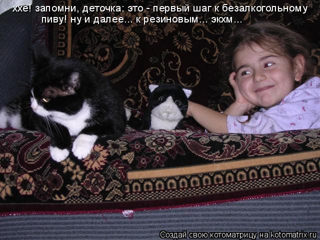 Котоматрица: ххе! запомни, деточка: это - первый шаг к безалкогольному пиву! ну и далее... к резиновым... экхм...