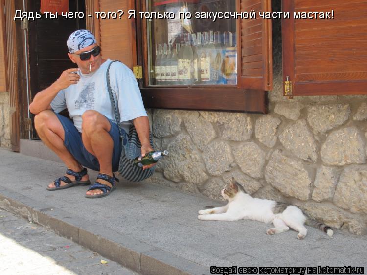 Дядь ты чего - того? Я только по закусочной части мастак!... Котоматрица: Дядь ты чего - того? Я только по закусочной части мастак!