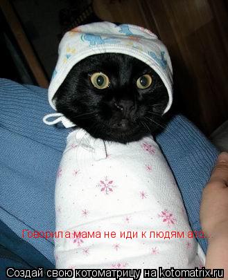 Говорила мама не иди к людям ато...... Котоматрица: Говорила мама не иди к людям ато...