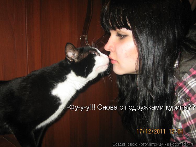 Котоматрица: -Фу-у-у!!! Снова с подружками курила???