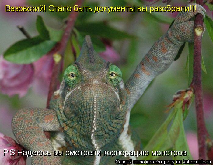 Вазовский! Стало быть документы вы разобрали!!! P.S Надеюсь вы смотрели корпорацию монстров.... Котоматрица: Вазовский! Стало быть документы вы разобрали!!! P.S Надеюсь вы смотрели корпорацию монстров.