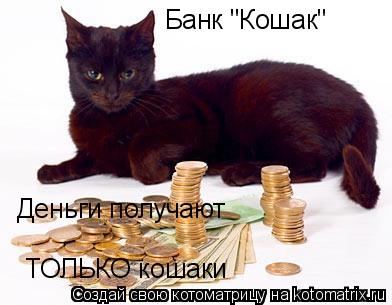 Котоматрица: Банк "Кошак" Деньги получают ТОЛЬКО коты Деньги получают  ТОЛЬКО кошаки