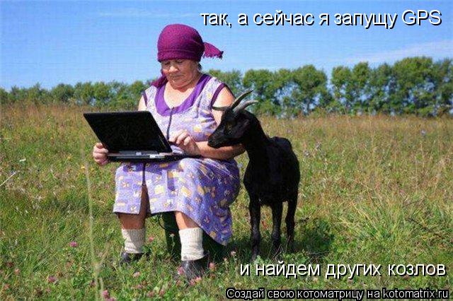 так, а сейчас я запущу GPS и найдем других козлов... Котоматрица: так, а сейчас я запущу GPS и найдем других козлов