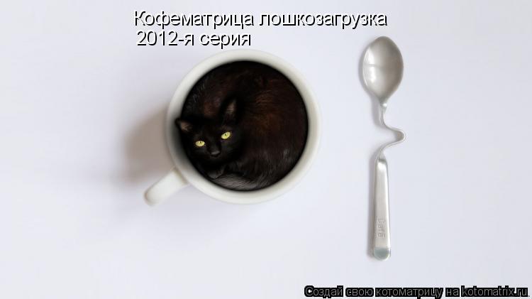 Кофематрица лошкозагрузка 2012-я серия... Котоматрица: Кофематрица лошкозагрузка 2012-я серия
