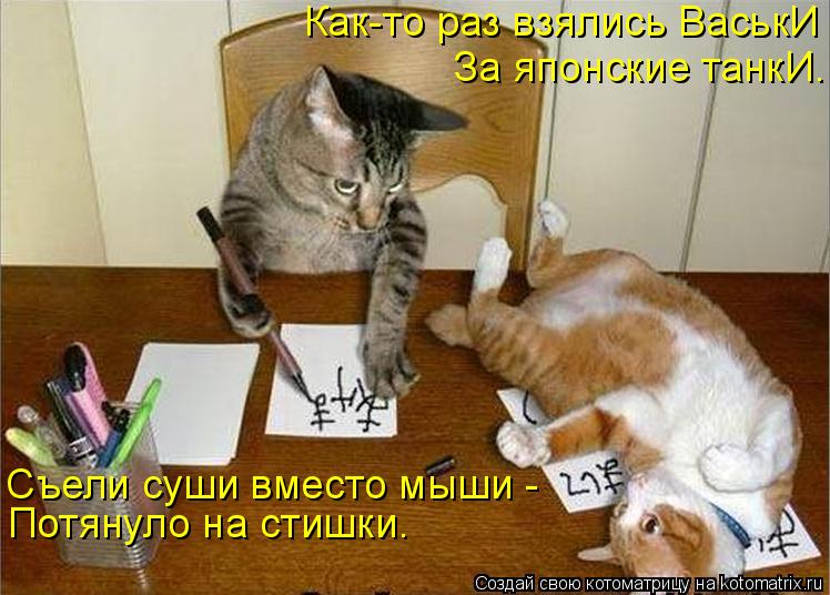 Как-то раз взялись ВаськИ За японские танкИ. Съели суши вместо мыши - Потянуло на стишки.... Котоматрица: Как-то раз взялись ВаськИ За японские танкИ. Съели суши вместо мыши - Потянуло на стишки.