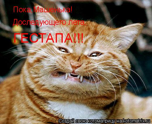 Пока,Машенька! Доследующего лета, ГЕСТАПА!!!... Котоматрица: Пока,Машенька! Доследующего лета, ГЕСТАПА!!!