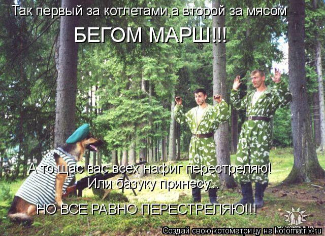 Котоматрица: Так первый за котлетами,а второй за мясом БЕГОМ МАРШ!!! А то щас вас всех нафиг перестреляю! Или базуку принесу... НО ВСЕ РАВНО ПЕРЕСТРЕЛЯЮ!!!