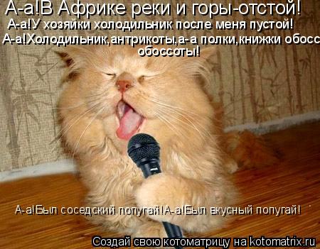 Котоматрица: А-а!В Африке реки и горы-отстой! А-а!У хозяйки холодильник после меня пустой! А-а!Холодильник,антрикоты,а-а полки,книжки обоссоты!  обоссоты! А