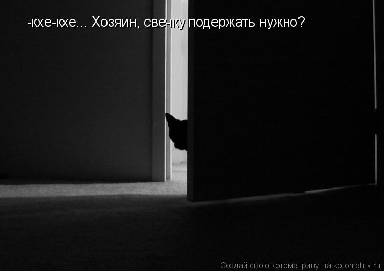 -кхе-кхе... Хозяин, свечку подержать нужно?... Котоматрица: -кхе-кхе... Хозяин, свечку подержать нужно?