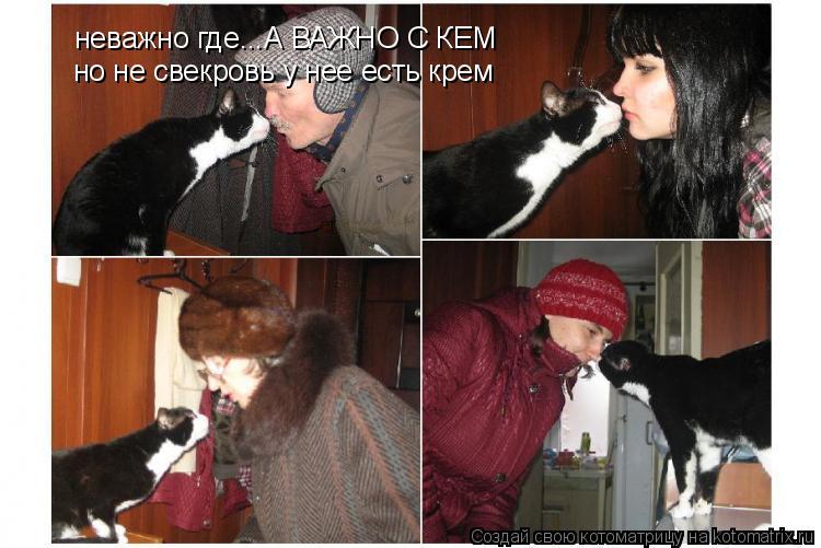 неважно где...А ВАЖНО С КЕМ но не свекровь у нее есть крем... Котоматрица: неважно где...А ВАЖНО С КЕМ но не свекровь у нее есть крем